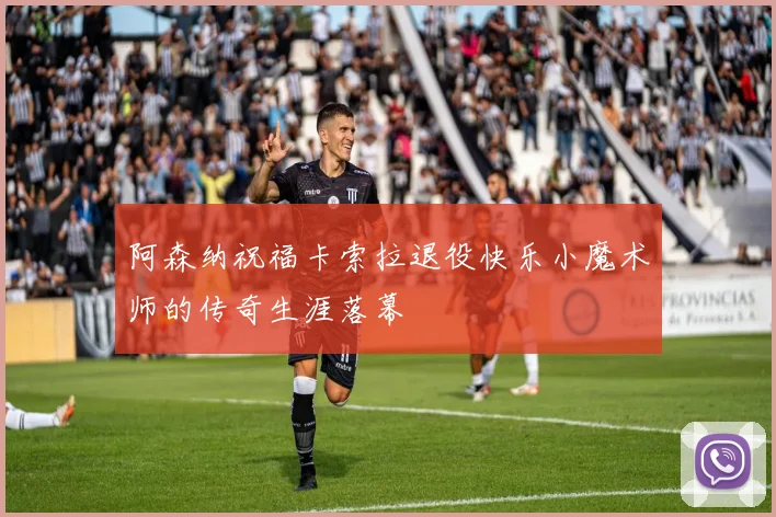 阿森纳祝福卡索拉退役快乐小魔术师的传奇生涯落幕