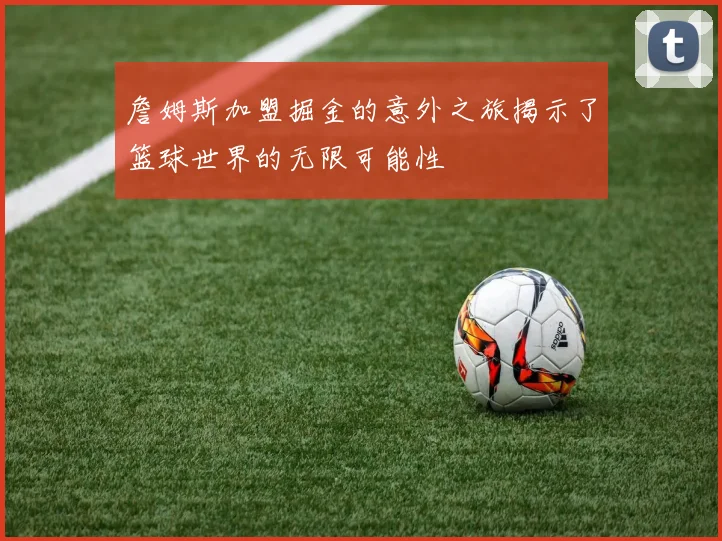 詹姆斯加盟掘金的意外之旅揭示了篮球世界的无限可能性