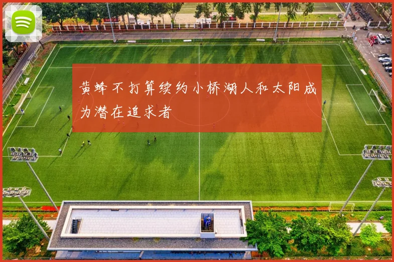 黄蜂不打算续约小桥湖人和太阳成为潜在追求者